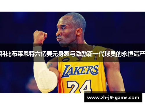 科比布莱恩特六亿美元身家与激励新一代球员的永恒遗产