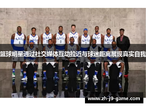 篮球明星通过社交媒体互动拉近与球迷距离展现真实自我