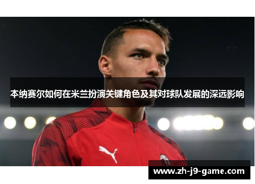 本纳赛尔如何在米兰扮演关键角色及其对球队发展的深远影响