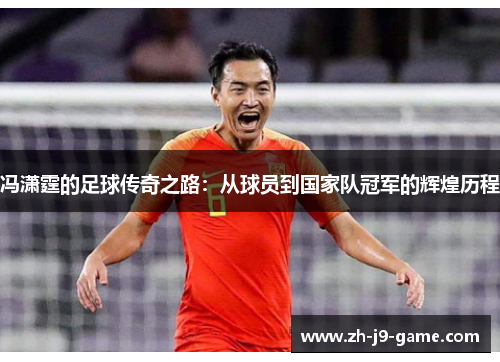 冯潇霆的足球传奇之路：从球员到国家队冠军的辉煌历程