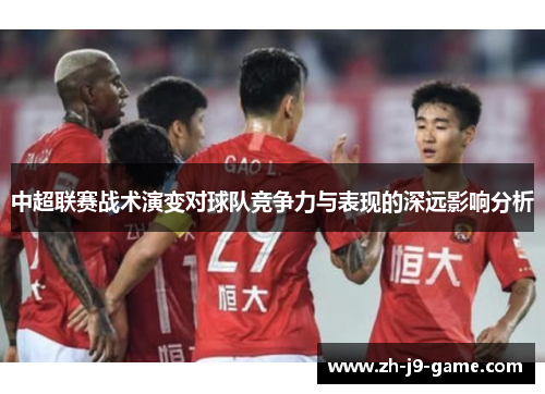 中超联赛战术演变对球队竞争力与表现的深远影响分析