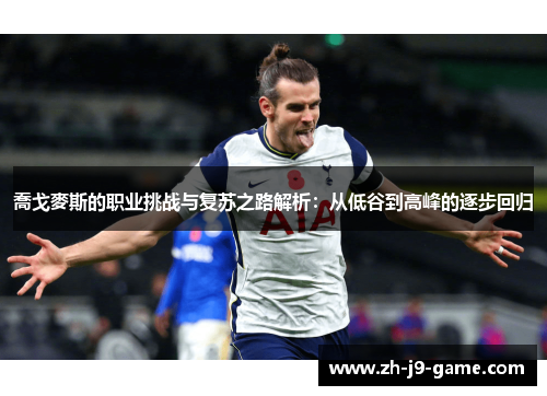 喬戈麥斯的职业挑战与复苏之路解析：从低谷到高峰的逐步回归