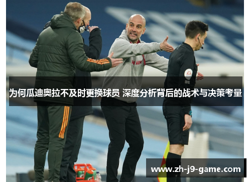 为何瓜迪奥拉不及时更换球员 深度分析背后的战术与决策考量