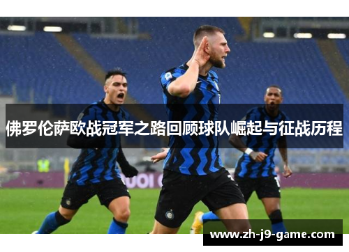 佛罗伦萨欧战冠军之路回顾球队崛起与征战历程