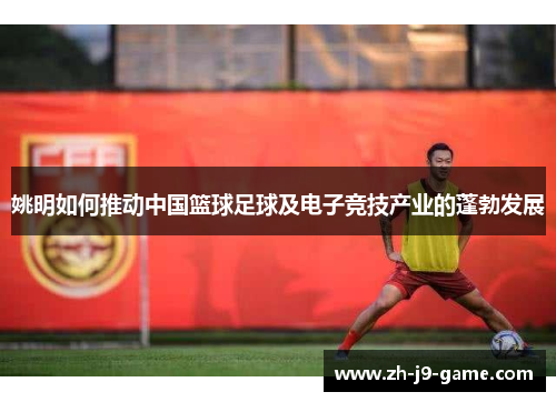姚明如何推动中国篮球足球及电子竞技产业的蓬勃发展