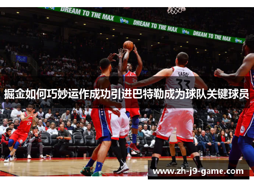 掘金如何巧妙运作成功引进巴特勒成为球队关键球员