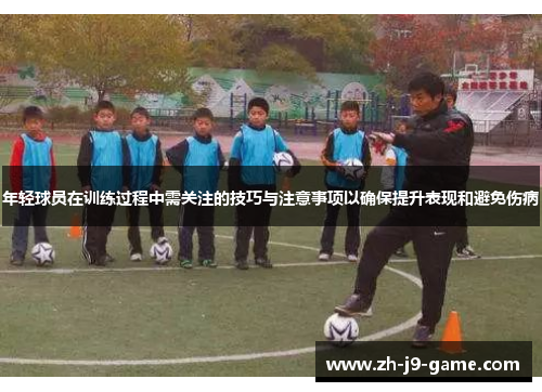 年轻球员在训练过程中需关注的技巧与注意事项以确保提升表现和避免伤病