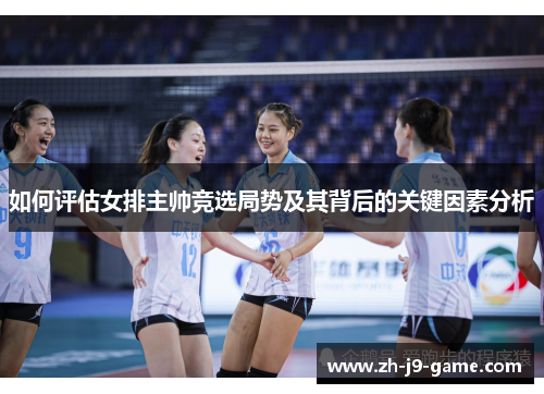 如何评估女排主帅竞选局势及其背后的关键因素分析
