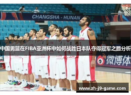 中国男篮在FIBA亚洲杯中如何战胜日本队夺得冠军之路分析