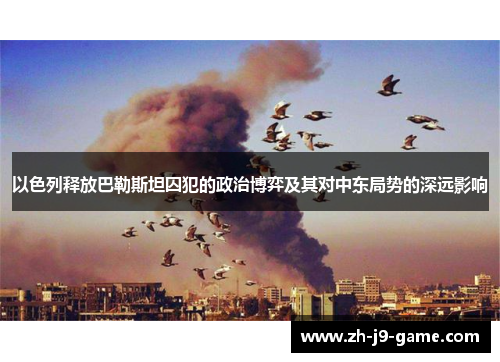 以色列释放巴勒斯坦囚犯的政治博弈及其对中东局势的深远影响