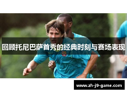 回顾托尼巴萨首秀的经典时刻与赛场表现