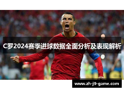 C罗2024赛季进球数据全面分析及表现解析