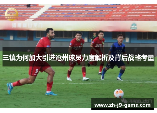 三镇为何加大引进沧州球员力度解析及背后战略考量