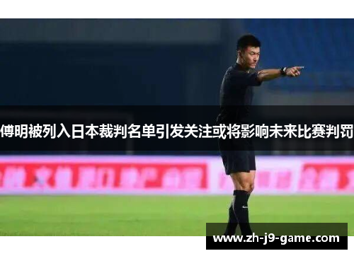 傅明被列入日本裁判名单引发关注或将影响未来比赛判罚