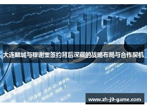 大连鲲城与穆谢奎签约背后深藏的战略布局与合作契机