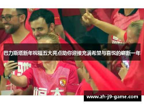 巴力斯塔新年祝福五大亮点助你迎接充满希望与喜悦的崭新一年