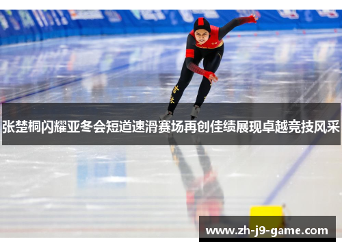 张楚桐闪耀亚冬会短道速滑赛场再创佳绩展现卓越竞技风采