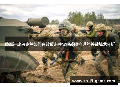 俄军进攻乌克兰如何有效反击并实现战略推进的关键战术分析