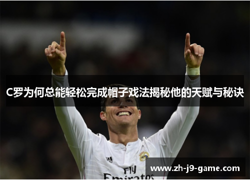 C罗为何总能轻松完成帽子戏法揭秘他的天赋与秘诀