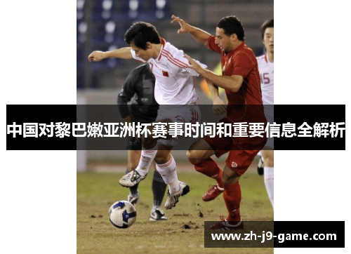 中国对黎巴嫩亚洲杯赛事时间和重要信息全解析