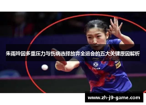 朱雨玲因多重压力与伤病选择放弃全运会的五大关键原因解析