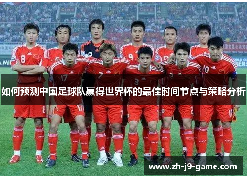 如何预测中国足球队赢得世界杯的最佳时间节点与策略分析