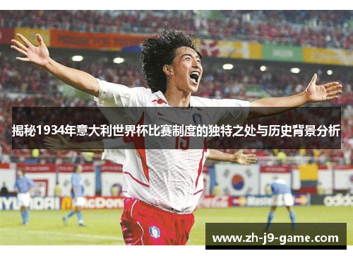 揭秘1934年意大利世界杯比赛制度的独特之处与历史背景分析