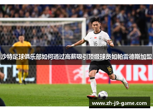 沙特足球俱乐部如何通过高薪吸引顶级球员如帕雷德斯加盟