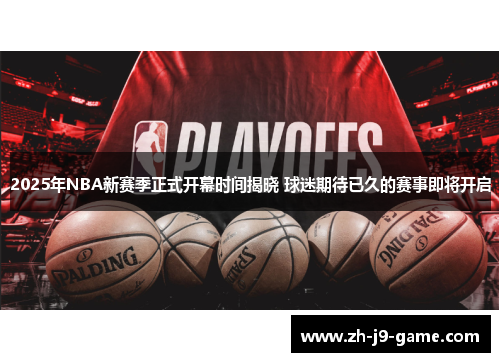 2025年NBA新赛季正式开幕时间揭晓 球迷期待已久的赛事即将开启