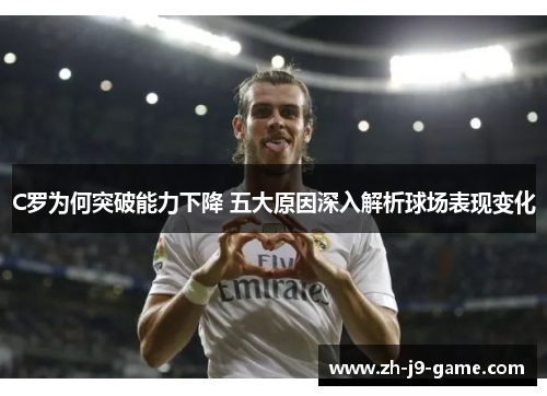 C罗为何突破能力下降 五大原因深入解析球场表现变化