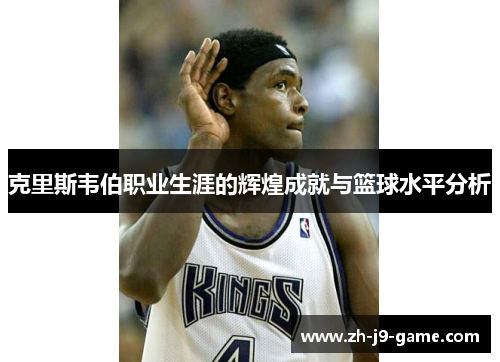 克里斯韦伯职业生涯的辉煌成就与篮球水平分析