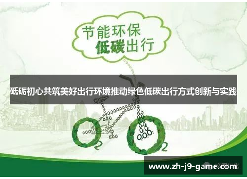 砥砺初心共筑美好出行环境推动绿色低碳出行方式创新与实践 砥砺初心共筑美好出行环境推动绿色低碳出行方式创新与实践