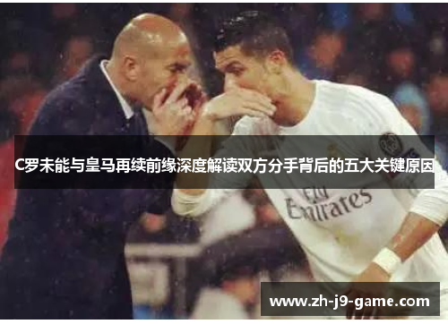C罗未能与皇马再续前缘深度解读双方分手背后的五大关键原因 C罗未能与皇马再续前缘深度解读双方分手背后的五大关键原因