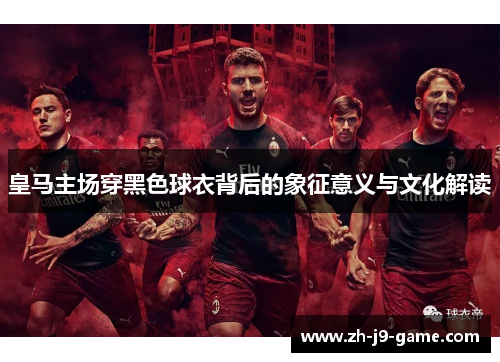 皇马主场穿黑色球衣背后的象征意义与文化解读