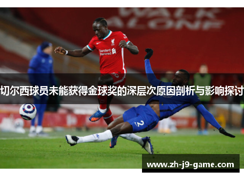 切尔西球员未能获得金球奖的深层次原因剖析与影响探讨