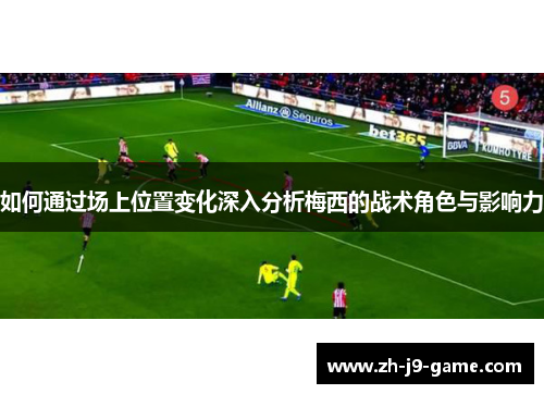 如何通过场上位置变化深入分析梅西的战术角色与影响力