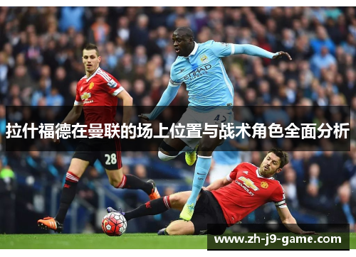 拉什福德在曼联的场上位置与战术角色全面分析