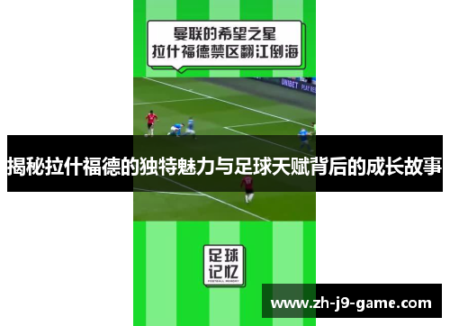 揭秘拉什福德的独特魅力与足球天赋背后的成长故事