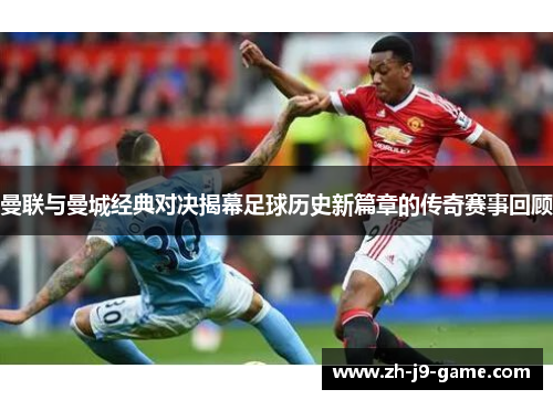 曼联与曼城经典对决揭幕足球历史新篇章的传奇赛事回顾 曼联与曼城经典对决揭幕足球历史新篇章的传奇赛事回顾