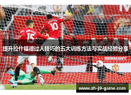 提升拉什福德过人技巧的五大训练方法与实战经验分享