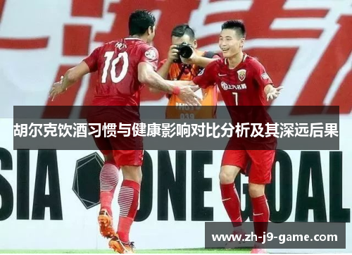 胡尔克饮酒习惯与健康影响对比分析及其深远后果