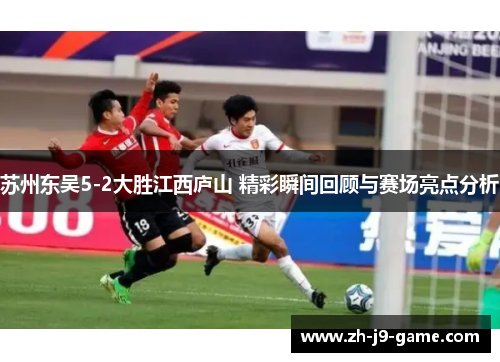 苏州东吴5-2大胜江西庐山 精彩瞬间回顾与赛场亮点分析