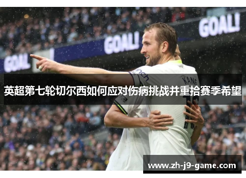 英超第七轮切尔西如何应对伤病挑战并重拾赛季希望