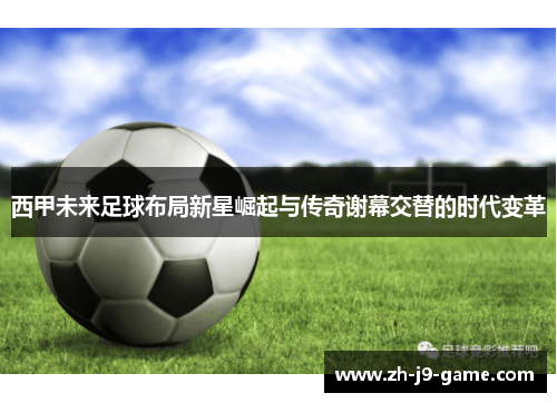 西甲未来足球布局新星崛起与传奇谢幕交替的时代变革