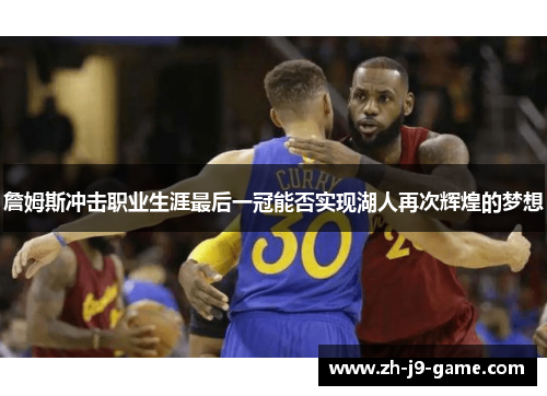 詹姆斯冲击职业生涯最后一冠能否实现湖人再次辉煌的梦想