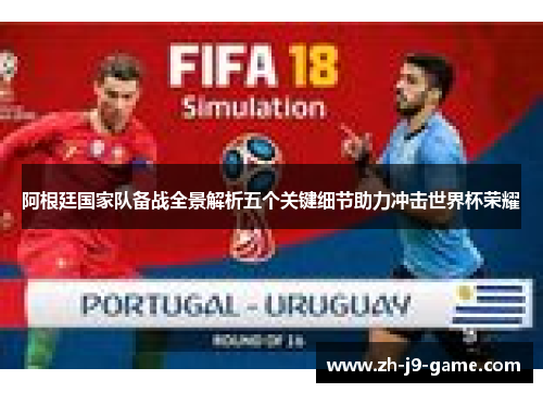 阿根廷国家队备战全景解析五个关键细节助力冲击世界杯荣耀