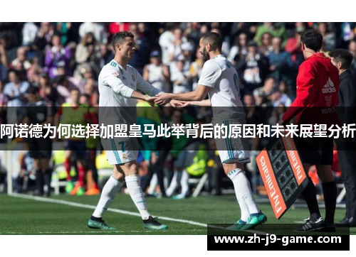 阿诺德为何选择加盟皇马此举背后的原因和未来展望分析 阿诺德为何选择加盟皇马此举背后的原因和未来展望分析