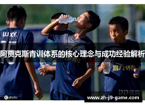 阿贾克斯青训体系的核心理念与成功经验解析 阿贾克斯青训体系的核心理念与成功经验解析