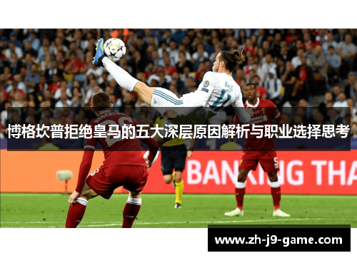 博格坎普拒绝皇马的五大深层原因解析与职业选择思考 博格坎普拒绝皇马的五大深层原因解析与职业选择思考