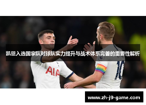 凯恩入选国家队对球队实力提升与战术体系完善的重要性解析